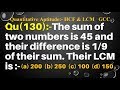 Q130 | The sum of two numbers is 45 and their difference is 1/9 of their sum. Their LCM is