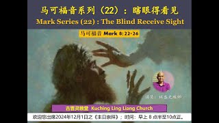 2024年12月01日～古晋灵粮堂《主日崇拜》；题目: 马可福音系列信息（22）「瞎眼得看见」(The Blind Receive Sight)；经文：马可福音 8: 22-26；讲员：林盛光牧师