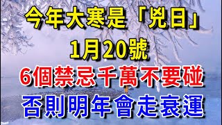 今年「大寒」是兇日！1月20號，提醒中老年人：最不能做的「6件事」，千萬不要碰，否則明年會走衰運！|平安是福#生肖 #運勢 #風水 #財運#命理#佛教 #人生感悟