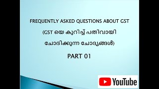 FREQUENTLY ASKED QUESTIONS ABOUT GST (GST യെ കുറിച്ച് പതിവായി ചോദിക്കുന്ന ചോദ്യങ്ങൾ) PART 01