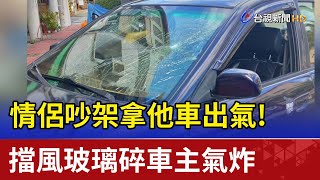 情侶吵架拿他車出氣！擋風玻璃碎車主氣炸