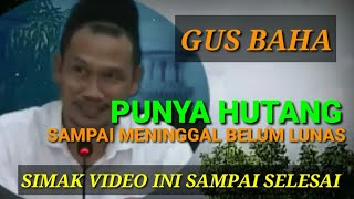 punya hutang sampai mati belum lunas II Gus Baha