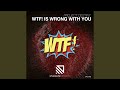 Wtf! Is Wrong With You