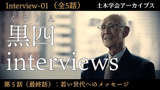 黒四interviews-01　太田資倫氏（大成建設OB）第5話：若い世代へのメッセージ