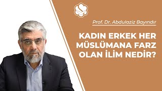 Kadın erkek her Müslümana farz olan ilim nedir? | Prof. Dr. Abdulaziz BAYINDIR