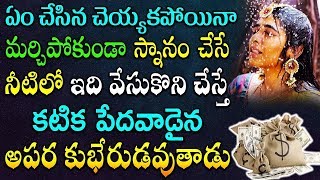 ఏం చేసిన చెయ్యకపోయినా మర్చిపోకుండా స్నానం చేసే నీటిలో ఇది వేసుకొని చేయండి అపర కుభేరులవుతారు