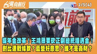 2023.02.03【台灣向前行 Part4】提年金改革！王鴻薇要砍正副總統禮遇金！對比連戰條款？藍營好意思？誰才是貪財？