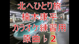 北へひとり旅/楠木康平 カラオケ練習用　原曲♭２