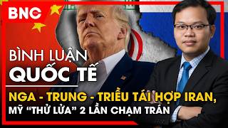 Bình luận quốc tế: Nga – Trung – Triều tái hợp Iran, Mỹ “thử lửa” 2 lần chạm trán  | BNC Now