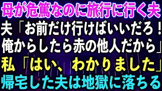 【スカッとする話】母が危篤なのに旅行に行く夫「お前だけ行けばいいだろ！俺からしたら赤の他人だから」私「はい、わかりました」帰宅した夫は地獄に落ちる【修羅場】