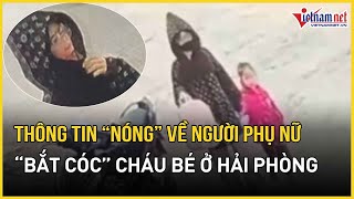 Công an xác định người phụ nữ vào trường mầm non “bắt cóc” cháu bé ở Hải Phòng | Báo VietNamNet