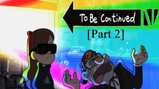 TO BE CONTINUE GRAVITY FALLS VERSION Part 2