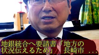 地銀統合へ要請書「地方の状況伝えるため」　長崎市長に聞く