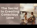 The Secret to Creating Conscious Love