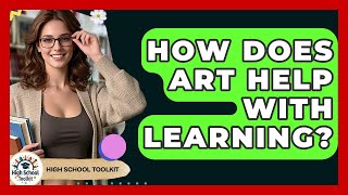 How Does Art Help With Learning? - High School Toolkit