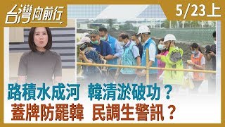 路積水成河 韓清淤破功？  蓋牌防罷韓 民調生警訊？【台灣向前行】 2020.05.23(上)