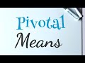 What does 'Pivotal' mean?