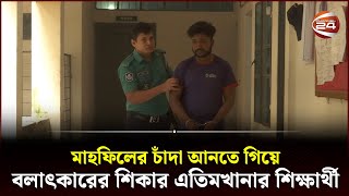 মাহফিলের চাঁদা আনতে গিয়ে ব*লা*ৎকারের শি*কা*র এতিমখানার শিক্ষার্থী  | Barishal News | Channel 24