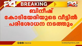 ബിനീഷ് കോടിയേരിയുടെ വീട്ടില്‍ എന്‍ഫോഴ്‌സ്‌മെന്റ് ഡയറക്ടറേറ്റ് പരിശോധന നടത്തും