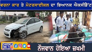 ਵਰਨਾ ਕਾਰ ਤੇ ਮੋਟਰਸਾਈਕਲ ਦਾ ਭਿਆਨਕ ਐਕਸੀਡੈਂਟ | Accident News