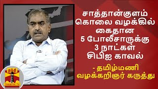 சாத்தான்குளம் கொலை வழக்கில் கைதான 5 போலீசாருக்கு 3 நாட்கள் சிபிஐ காவல் - தமிழ்மணி வழக்கறிஞர் கருத்து