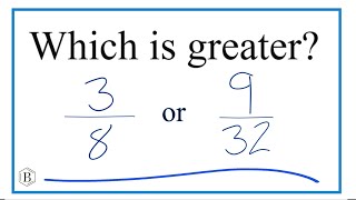 Which fraction is greater, 3/8 or 9/32?