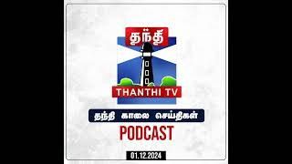 Thanthi TV Podcast : தந்தி காலை செய்திகள் | Morning News | Tamil News (01/12/2024)