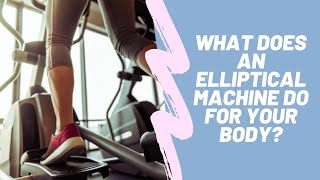 Elliptical Workout Benefits: What Does an Elliptical Machine Do for Your Body?