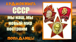 АУДИОКНИГА ПОПАДАНЦЫ: СССР МЫ НАШ, МЫ НОВЫЙ МИР 4