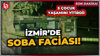 SON DAKİKA! İzmir’de soba faciası; 5 çocuk hayatını kaybetti!