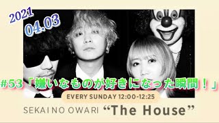 「SEKAI NO OWARI The House」#53　(2021.4.3放送)