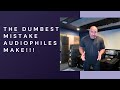 The Dumbest Mistake Most Audiophiles Make!
