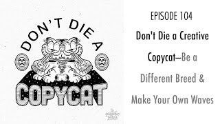 PP 104: Don't Die a Creative Copycat—Be a Different Breed \u0026 Make Your Own Waves