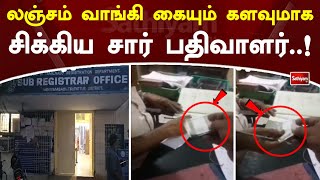 லஞ்சம் வாங்கி கையும் களவுமாக சிக்கிய சார் பதிவாளர்! | Sathiyamtv