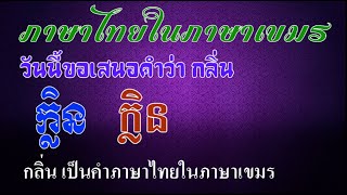 Ep341  *คำภาษาไทยในภาษาเขมร # 26  กลิ่น (ក្លិន)