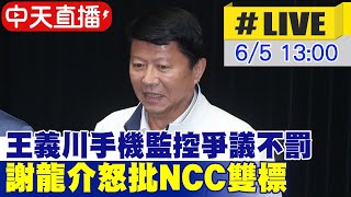 【中天直播 #LIVE】王義川手機監控爭議不罰 謝龍介怒批NCC雙標 20240605 @中天新聞CtiNews@大新聞大爆卦HotNewsTalk