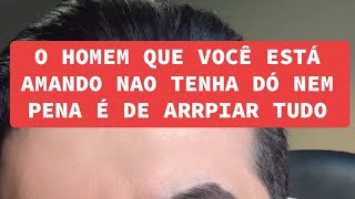 O HOMEM QUE VOCÊ ESTÁ AMANDO NAO TENHA DÓ NEM PENA É DE ARRPIAR TUDO