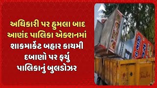 Anand News | અધિકારી પર હુમલા બાદ આણંદ પાલિકા એક્શનમાં, શાકમાર્કેટ પાસેથી 50 જેટલા દબાણો કરાયા દુર