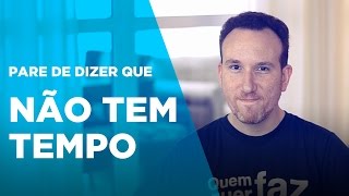 Pare de Dizer que Não Tem Tempo!