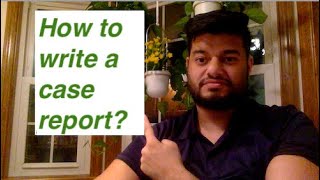 How do I write a Case Report for medical journal?