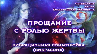 ПРОЩАНИЕ С РОЛЬЮ ЖЕРТВЫ - вибрасона. Медитации, аффирмации, мантры. Канал Космическая Женщина