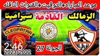 موعد مباراه الزمالك وسيراميك كيلوباترا القادمه الجولة 27 من الدوري المصري الممتاز موسم 2023/2022