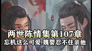 魔道祖师同人有声【两世陈情集107 忘机这么可爱，魏婴忍不住不亲他】#忘羡同人故事 #忘羡 #wangxian