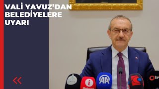 VALİ YAVUZ'DAN BELEDİYELERE UYARI