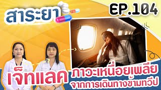 สาระยา | เจ็ทแลค...ภาวะเหนื่อยเพลียจากการเดินทางข้ามทวีป | EP.104