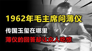 毛主席问溥仪：传国玉玺在哪？溥仪回答的一句话，让众人吃惊不已