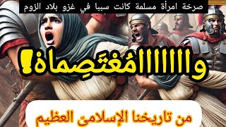 وا معتصماه!قصة حقيقية لامراة مسلمة وصلت صرختها مسامع الخليفة فكانت سببا لغزو بلاد الروم.