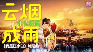 治愈系  云烟成雨 动画《我是江小白》片尾曲MV 网络歌曲【高音質】『官方歌詞完整版』【动态歌词版Lyrics】