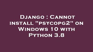 Django : Cannot install "psycopg2" on Windows 10 with Python 3.8