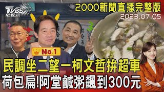 【2000新聞直播完整版】民調坐二望一柯文哲拚超車　荷包扁!阿堂鹹粥飆到300元20230705｜TVBS新聞 @TVBSNEWS01